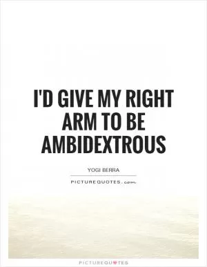 I'd give my right arm to be ambidextrous Picture Quote #1