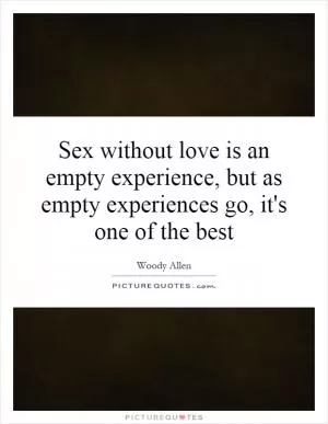 Sex without love is an empty experience, but as empty experiences go, it's one of the best Picture Quote #1