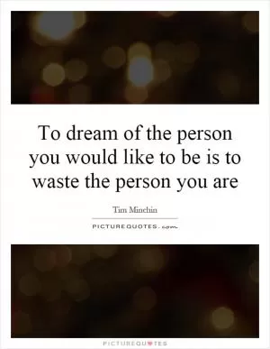 To dream of the person you would like to be is to waste the person you are Picture Quote #1