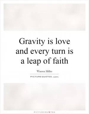Gravity is love and every turn is a leap of faith Picture Quote #1