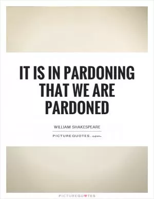 It is in pardoning that we are pardoned Picture Quote #1