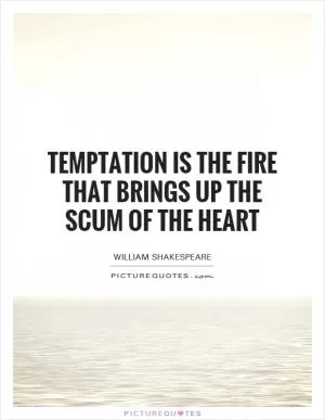 Temptation is the fire that brings up the scum of the heart Picture Quote #1