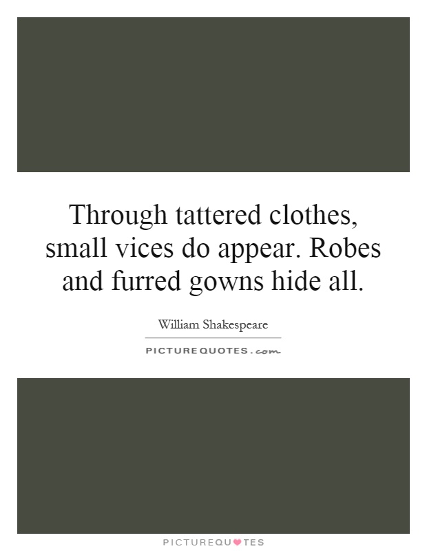 Through tattered clothes, small vices do appear. Robes and furred gowns hide all Picture Quote #1