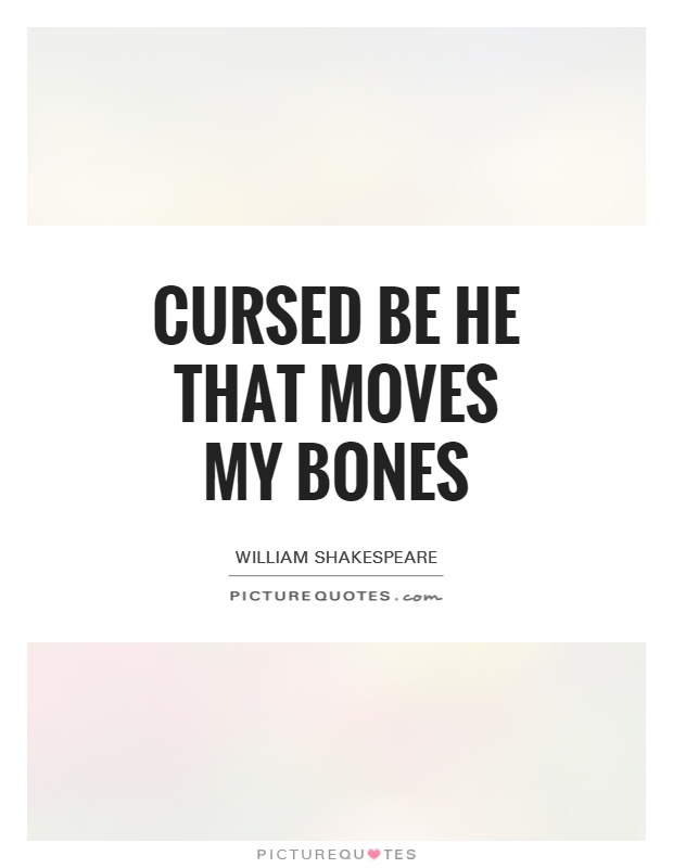Cursed be he that moves my bones Picture Quote #1