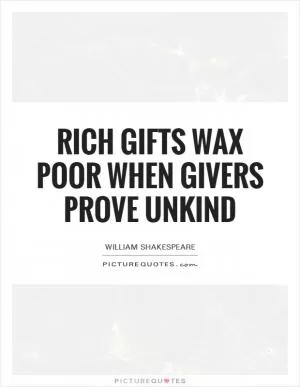 Rich gifts wax poor when givers prove unkind Picture Quote #1