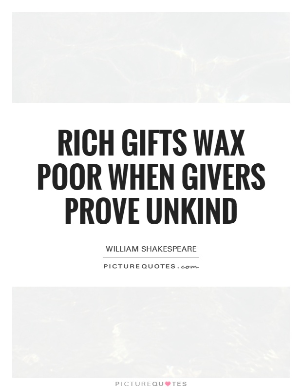 Rich gifts wax poor when givers prove unkind Picture Quote #1