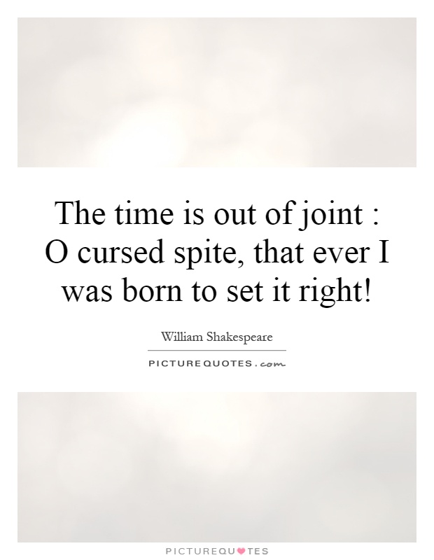 The time is out of joint : O cursed spite, that ever I was born to set it right! Picture Quote #1