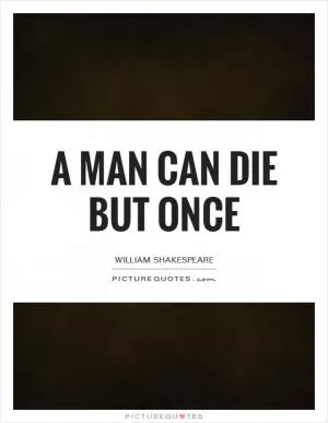 A man can die but once Picture Quote #1