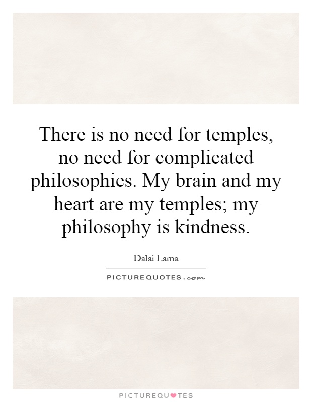 There is no need for temples, no need for complicated philosophies. My brain and my heart are my temples; my philosophy is kindness Picture Quote #1