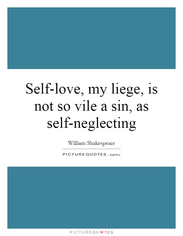 Self-love, my liege, is not so vile a sin, as self-neglecting Picture Quote #1
