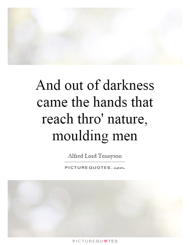 And out of darkness came the hands that reach thro' nature, moulding men Picture Quote #1