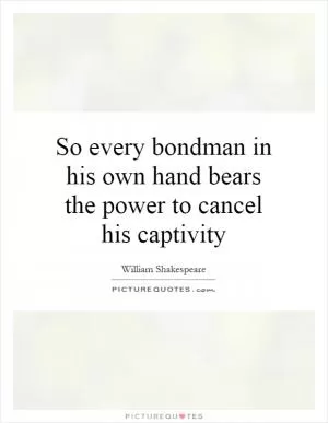 So every bondman in his own hand bears the power to cancel his captivity Picture Quote #1