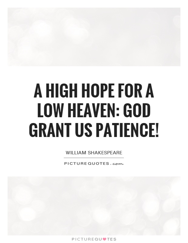 A high hope for a low heaven: God grant us patience! Picture Quote #1