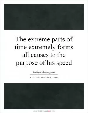 The extreme parts of time extremely forms all causes to the purpose of his speed Picture Quote #1