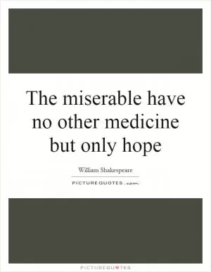 The miserable have no other medicine but only hope Picture Quote #1