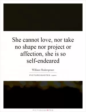 She cannot love, nor take no shape nor project or affection, she is so self-endeared Picture Quote #1