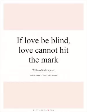 If love be blind, love cannot hit the mark Picture Quote #1