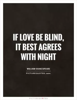 If love be blind, it best agrees with night Picture Quote #1