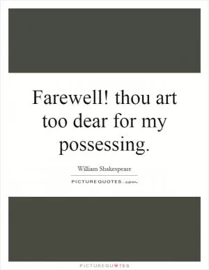 Farewell! thou art too dear for my possessing Picture Quote #1