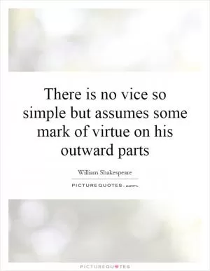 There is no vice so simple but assumes some mark of virtue on his outward parts Picture Quote #1