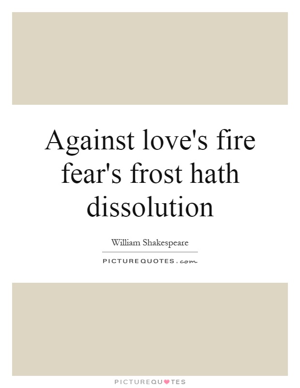 Against love's fire fear's frost hath dissolution Picture Quote #1