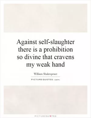 Against self-slaughter there is a prohibition so divine that cravens my weak hand Picture Quote #1