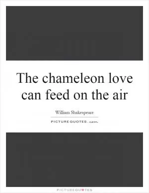 The chameleon love can feed on the air Picture Quote #1