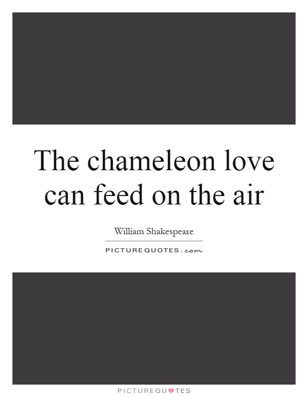 The chameleon love can feed on the air Picture Quote #1
