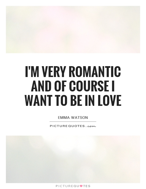 I'm very romantic and of course I want to be in love Picture Quote #1