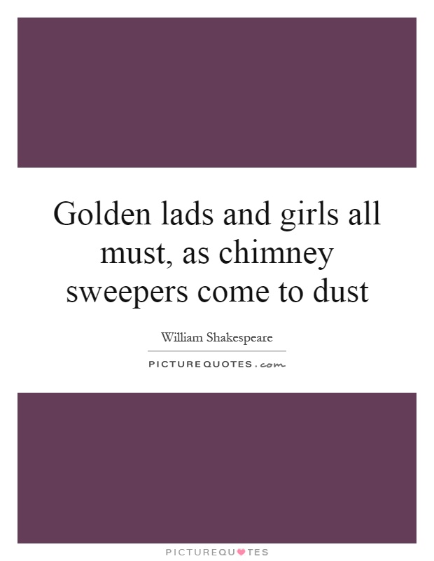 Golden lads and girls all must, as chimney sweepers come to dust Picture Quote #1