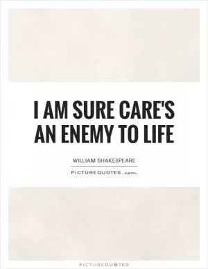 I am sure care's an enemy to life Picture Quote #1