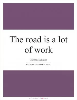 The road is a lot of work Picture Quote #1