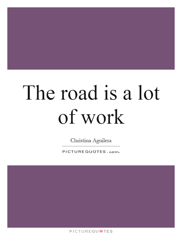 The road is a lot of work Picture Quote #1