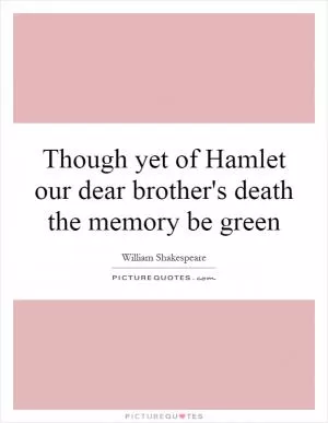 Though yet of Hamlet our dear brother's death the memory be green Picture Quote #1