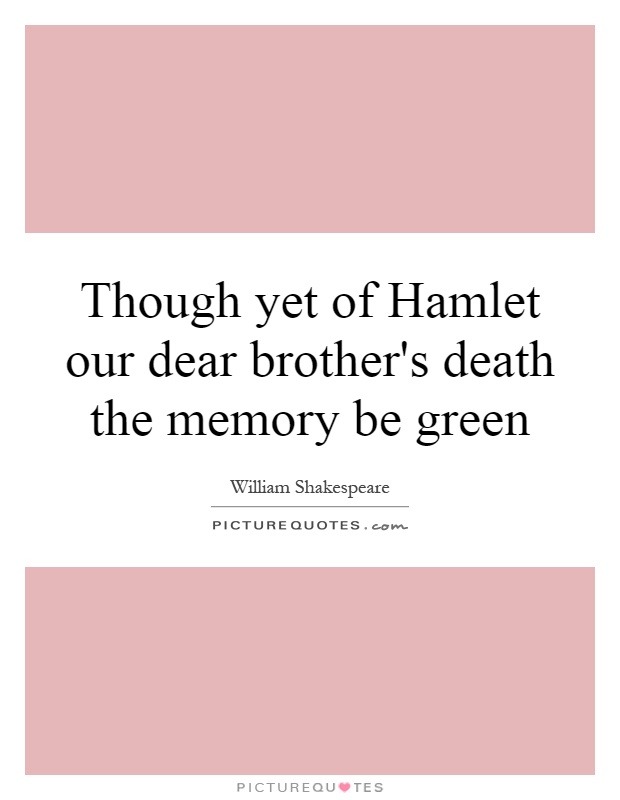 Though yet of Hamlet our dear brother's death the memory be green Picture Quote #1