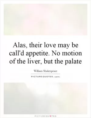 Alas, their love may be call'd appetite. No motion of the liver, but the palate Picture Quote #1