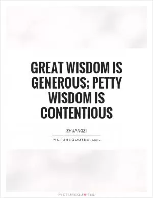 Great wisdom is generous; petty wisdom is contentious Picture Quote #1