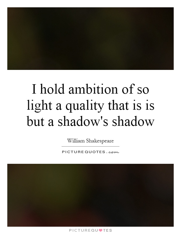 I hold ambition of so light a quality that is is but a shadow's shadow Picture Quote #1