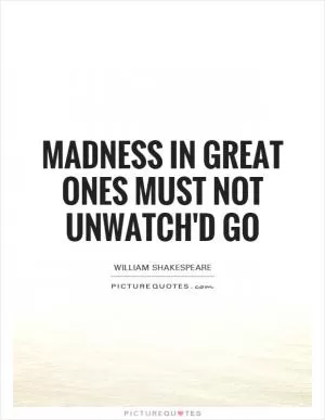 Madness in great ones must not unwatch'd go Picture Quote #1