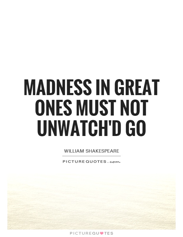 Madness in great ones must not unwatch'd go Picture Quote #1