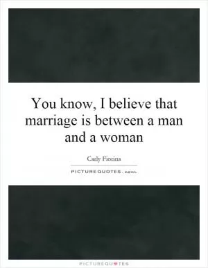You know, I believe that marriage is between a man and a woman Picture Quote #1