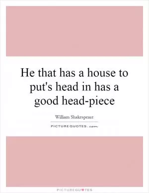 He that has a house to put's head in has a good head-piece Picture Quote #1