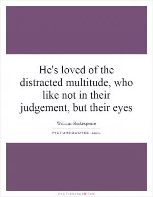 He's loved of the distracted multitude, who like not in their judgement, but their eyes Picture Quote #1