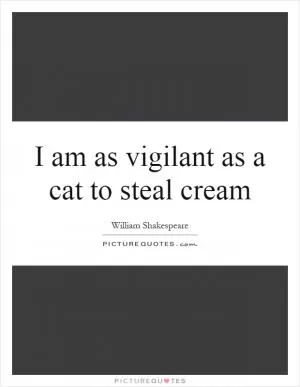 I am as vigilant as a cat to steal cream Picture Quote #1