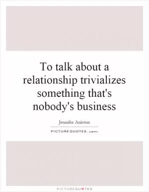 To talk about a relationship trivializes something that's nobody's business Picture Quote #1