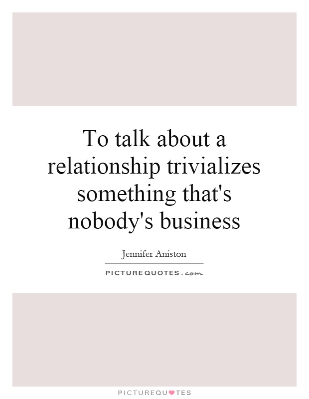 To talk about a relationship trivializes something that's nobody's business Picture Quote #1