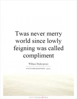 Twas never merry world since lowly feigning was called compliment Picture Quote #1