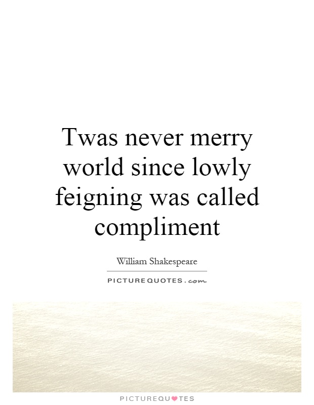Twas never merry world since lowly feigning was called compliment Picture Quote #1