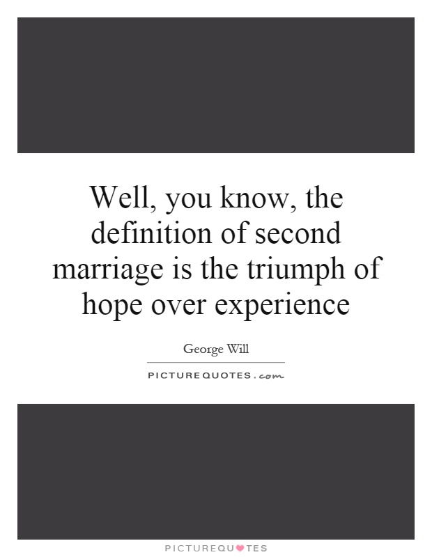 Well, you know, the definition of second marriage is the triumph of hope over experience Picture Quote #1