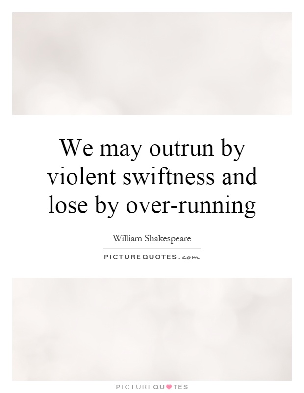 We may outrun by violent swiftness and lose by over-running Picture Quote #1